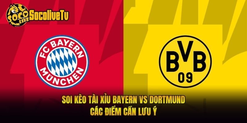 Soi Kèo Tài Xỉu Bayern Vs Dortmund – Các Điểm Cần Lưu Ý
