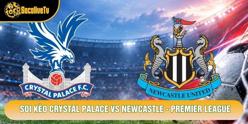 Soi Kèo Crystal Palace Vs Newcastle, 21h00 Ngày 25/10 – Premier League