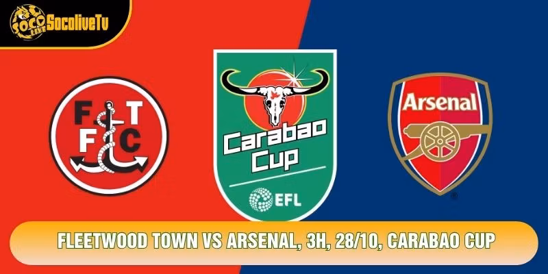 Soi Kèo Fleetwood Town Vs Arsenal, 3h, 28/10, Carabao Cup