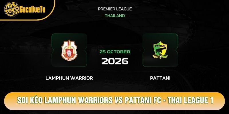 Soi Kèo Lamphun Warriors Vs Pattani FC, 18h00 Ngày 25/10 – Thai League 1