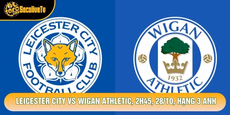 Soi Kèo Leicester City Vs Wigan Athletic, 2h45, 28/10, Hạng 3 Anh