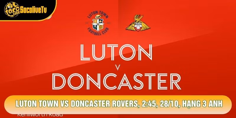 Soi Kèo Luton Town Vs Doncaster Rovers, 2:45, 28/10, Hạng 3 Anh